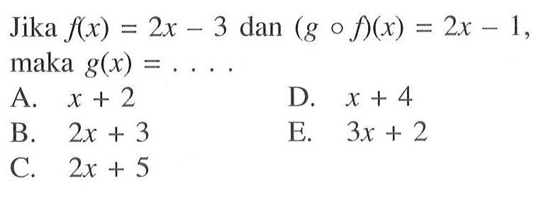 Jika f(x)=2x-3 dan (gof)(x)=2x-1, maka g(x)=...