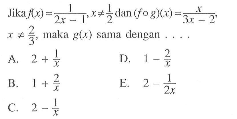 Jika f(x)=1/(2x-1), x=/=1/2 dan (fog)(x)=x/(3x-2), x=/=2/3, maka g(x) sama dengan....