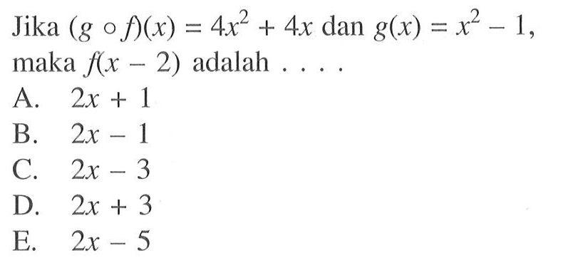 Jika  (gof)(x)=4x^2+4x  dan  g(x)=x^2-1, maka  f(x-2)  adalah  ..... 
