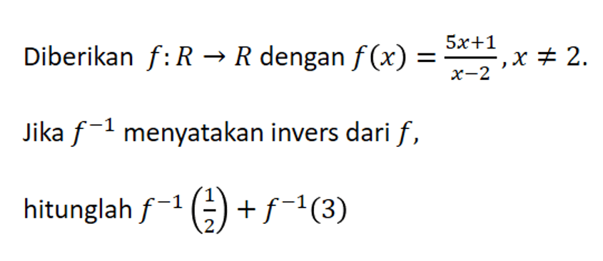 Diberikan f: R -> R dengan f(x)=5 x+1/x-2, x =/= 2. Jika f^-1 menyatakan invers dari f, hitunglah (f^-1)(1/2)+(f^-1)(3)