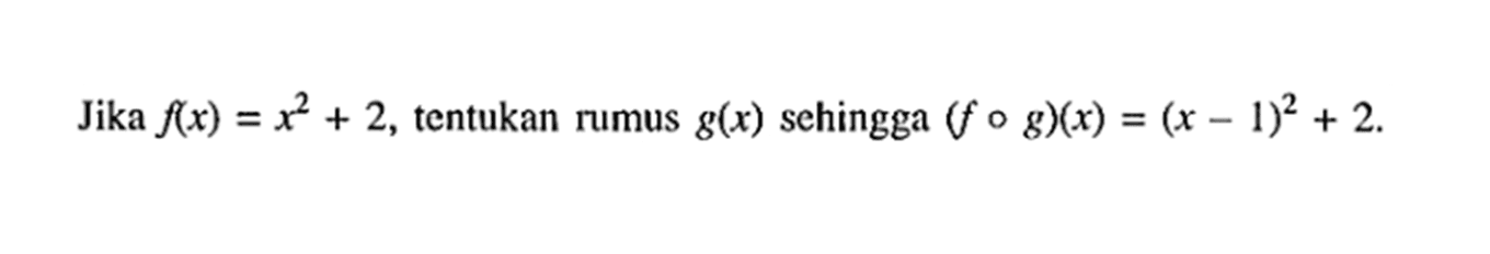 Jika f(x)=x^2+2, tentukan rumus g(x) sehingga (fog)(x)=(x-1)^2+2 .