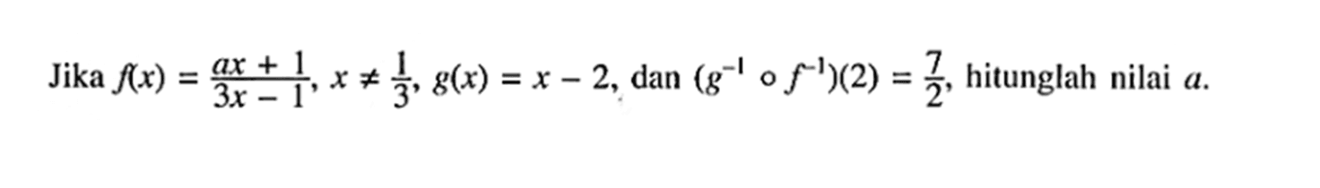 Jika  f(x)=(ax+1)/(3x-1), x=/=1/3, g(x)=x-2 , dan  (g^(-1)of^(-1))(2)=7/2 , hitunglah nilai  a .