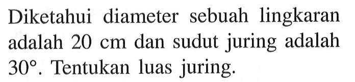 Diketahui diameter sebuah lingkaran adalah 20 cm dan sudut juring adalah 30. Tentukan luas juring.