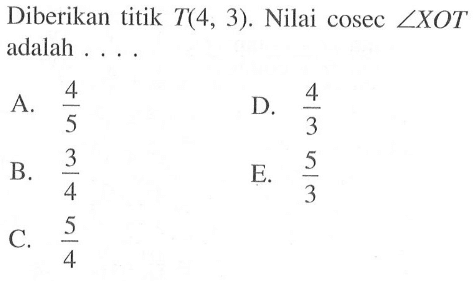 Diberikan titik T(4, 3) . Nilai cosec sudut XOT adalah ....