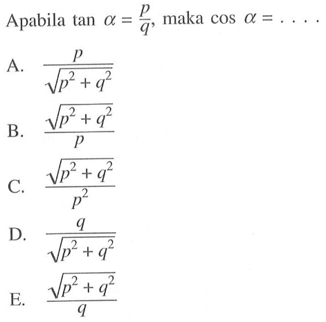 Apabila  tan a =p/q , maka  cos a =.... A.  p/akar(p^2+q^2) B.  akar(p^2+q^2)/p C.  akar(p^2+q^2)/p^2 D.  q/akar(p^2+q^2) E.  akar(p^2+q^2)/q 