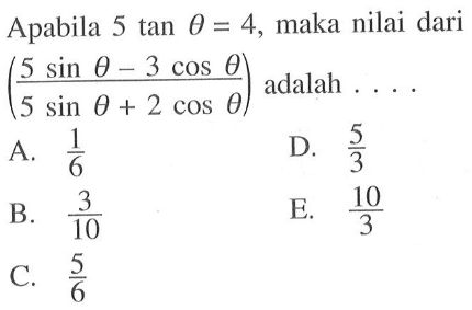 Apabila 5tan theta=4, maka nilai dari (5sin theta-3cos theta)/(5sin theta+2cos theta) adalah ...