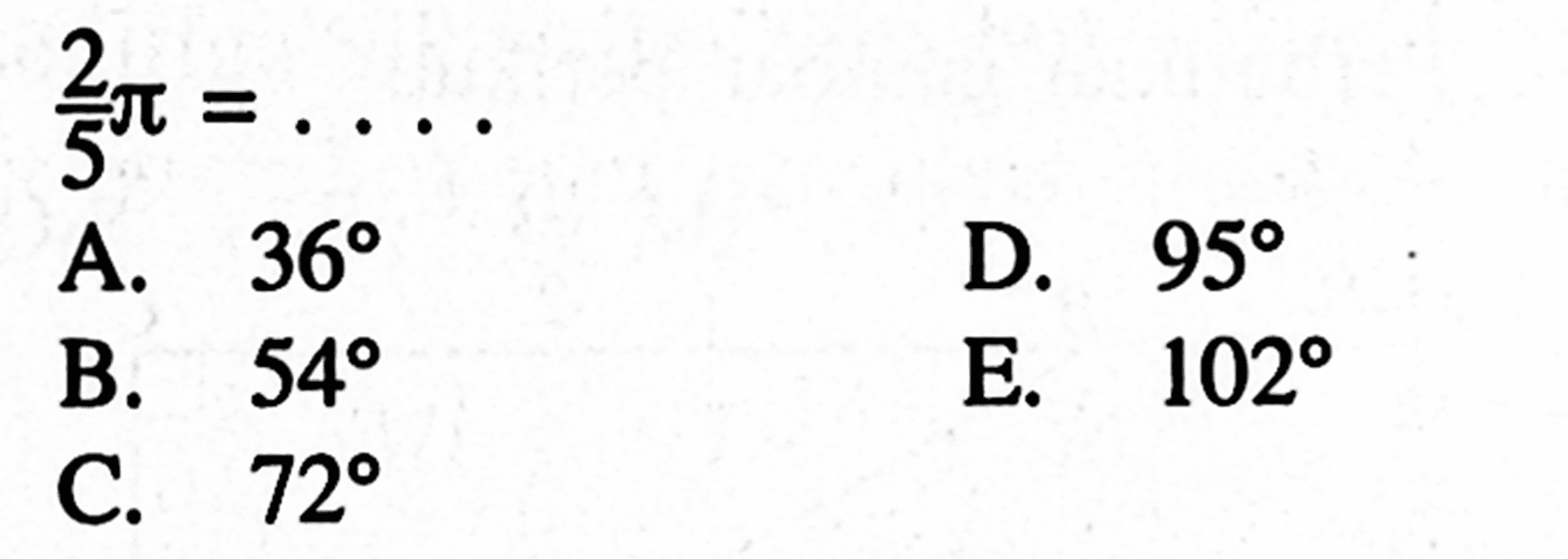 2/5pi=... A. 36 D. 950 B. 54 E. 102 C. 72