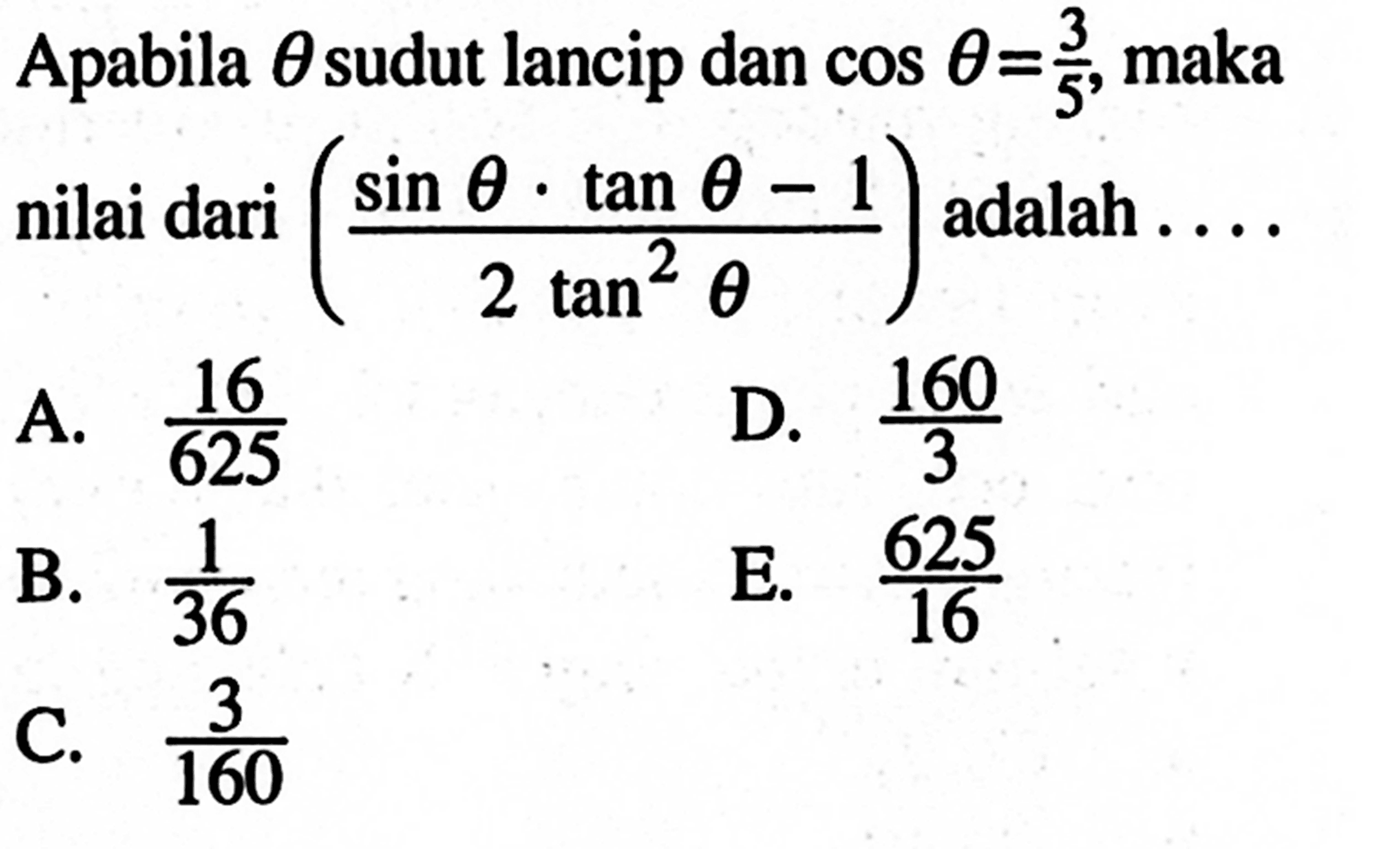 Apabila theta sudut lancip dan cos theta=3/5 maka nilai dari (sin theta.tan theta-1)/(2tan^2 theta) adalah