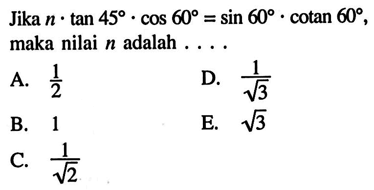 Jika n.tan 45.cos 60=sin 60.cotan 60, maka nilai n adalah ...