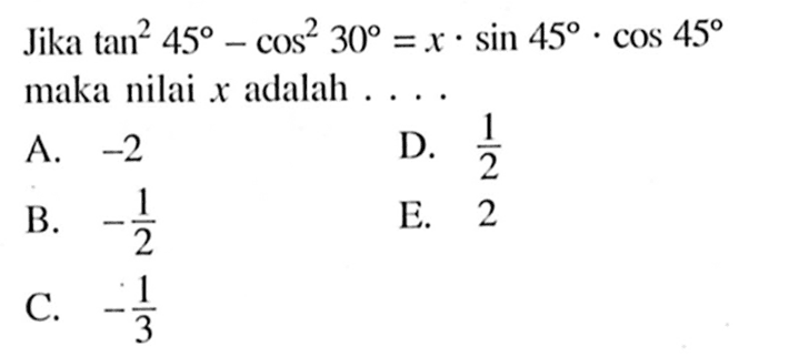 Jika tan^2 45-cos^2 30=x.sin 45.cos 45 maka nilai x adalah ...