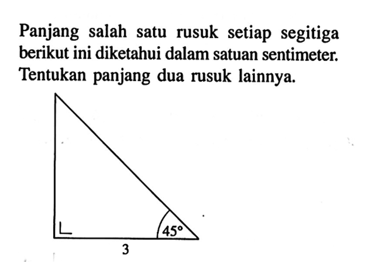 Panjang salah satu rusuk setiap segitiga berikut ini diketahui dalam satuan sentimeter. Tentukan panjang dua rusuk lainnya. 45 3