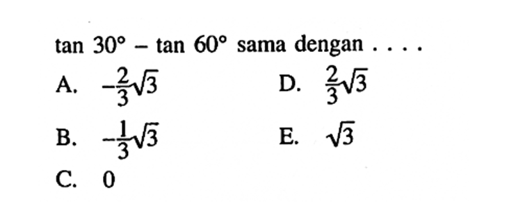 tan30 - tan 60 sama dengan .... A. -2/3 akar(3) B. -1/3 akar(3) C. 0 D. 2/3 akar(3) E. akar(3) 