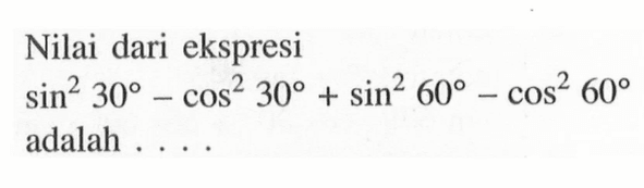 Nilai dari ekspresi (sin 30)^2-(cos 30)^2+(sin 60)^2-(cos 60)^2 adalah ....