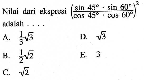 Nilai dari ekspresi  ((sin 45 . sin 60)/(cos 45 . cos 60))^2  adalah ....
