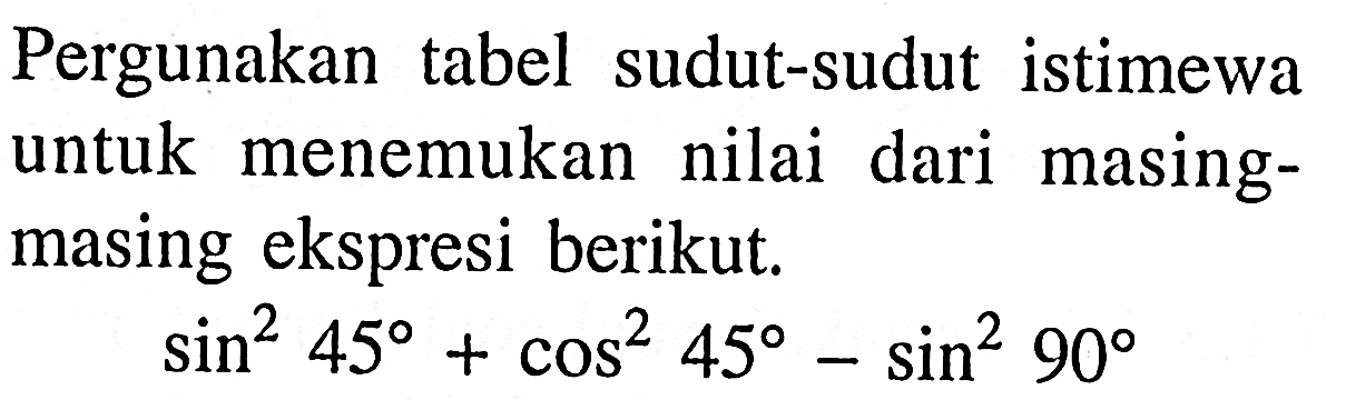 Pergunakan tabel sudut-sudut istimewa untuk menemukan nilai dari masingmasing ekspresi berikut.sin^2 45+cos^2 45-sin^2 90