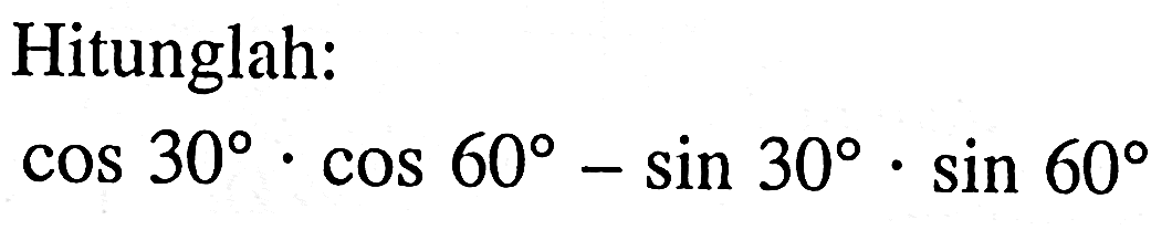 Hitunglah:

cos 30 . cos 60-sin 30 . sin 60
