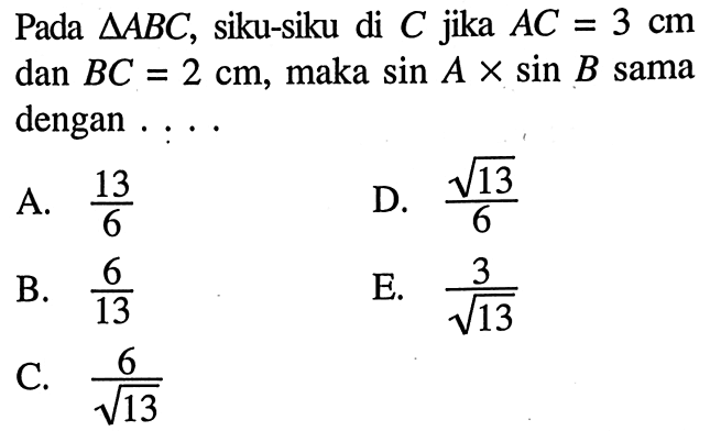 Pada segitiga ABC, siku-siku di C jika AC=3 cm dan BC=2 cm, maka sin A x sin B sama dengan ....