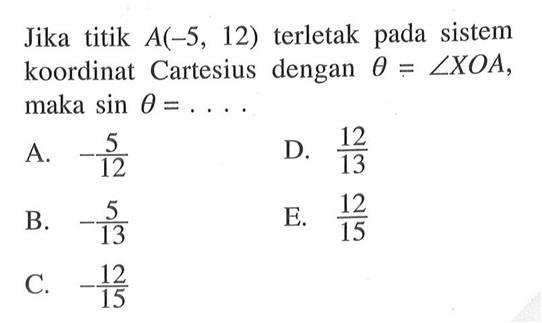 Jika titik A(-5,12) terletak pada sistem koordinat Cartesius dengan theta=sudut XOA, maka sin theta=.... 