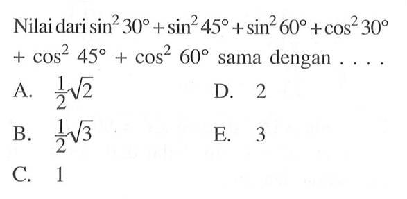 Nilai dari sin^2(30)+sin^2(45)+sin^2(60)+cos^2(30)+cos^2(45)+cos^2(60) sama dengan .... 
