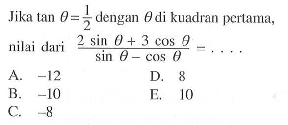 Jika tan theta=1/2 dengan theta di kuadran pertama, nilai dari (2 sin theta+3 cos theta)/(sin theta-cos theta)=... .