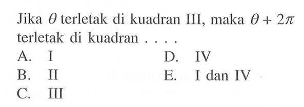 Jika theta terletak di kuadran III, maka theta+2pi terletak di kuadran