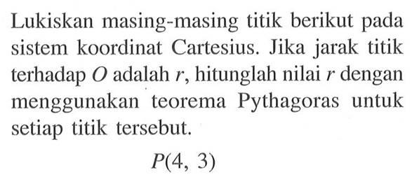 Lukiskan masing-masing titik berikut pada sistem koordinat Cartesius. Jika jarak titik terhadap 0 adalah r, hitunglah nilai r dengan menggunakan teorema Pythagoras untuk setiap titik tersebut. P(4, 3)