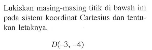 Lukiskan masing-masing titik di bawah ini pada sistem koordinat Cartesius dan tentukan letaknya. D(-3, -4)