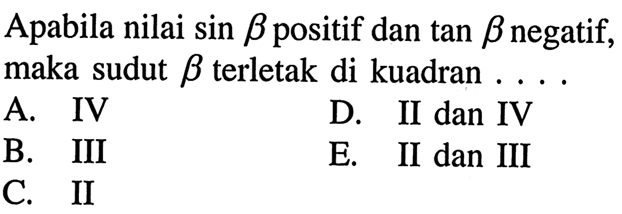 Apabila nilai sin B positif dan tan B negatif, maka sudut B8 terletak di kuadran.... A. IV D. II dan IV B. III E. II dan III C. II