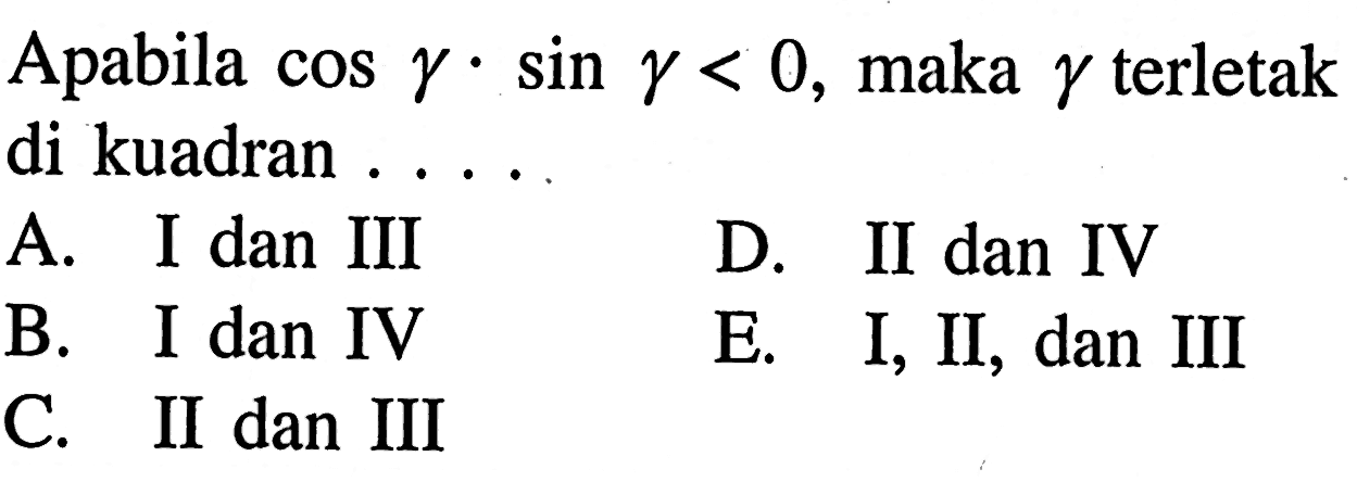 Apabila cos y.sin y<0, maka y terletak di kuadran A. I dan III D. II dan IV B. I dan IV E. I, II, dan III C. II dan III