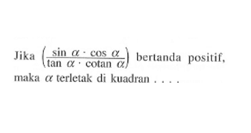 Jika (sin a.cos a)/(tan a.cotan a) bertanda positif, maka a terletak di kuadran