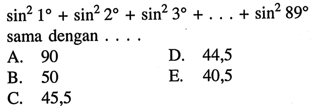 sin^2 1+sin^2 2+sin^2 3+...+sin^2 89 sama dengan . . . . .