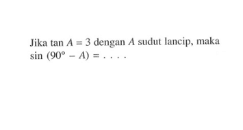 Jika  tan A=3  dengan  A  sudut lancip, maka  sin (90-A)=... 