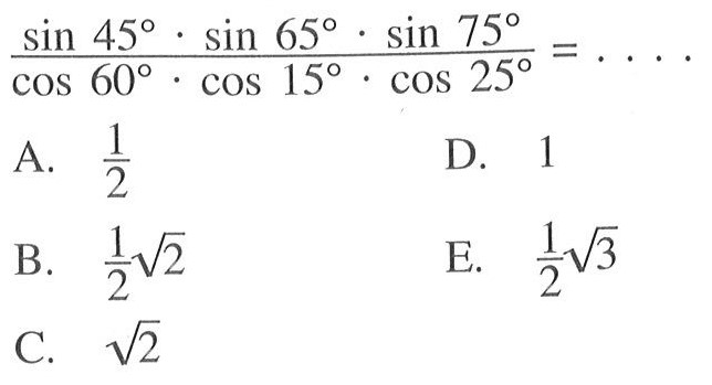 (sin 45.sin 65.sin 75)/(cos 60.cos 15.cos 25)=....