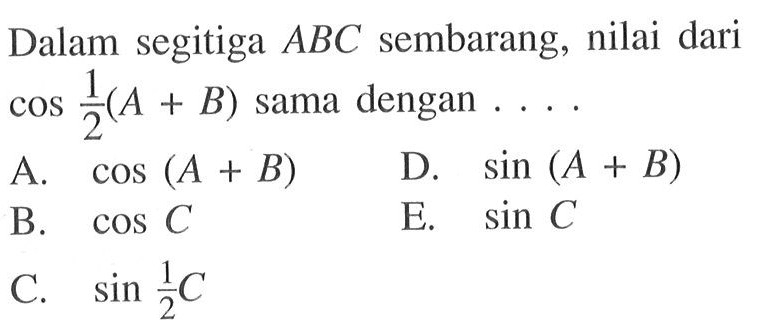 Dalam segitiga ABC sembarang, nilai dari cos 1/2 (A+B) sama dengan ... 