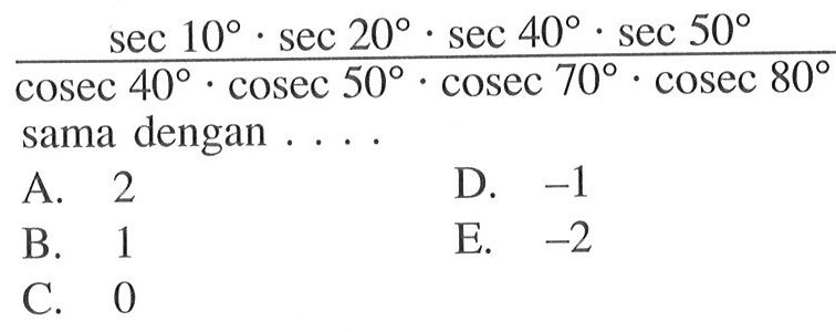 (sec 10.sec 20.sec 40.sec 50)/(cosec 40.cosec 50.cosec 70.cosec 80) sama dengan  ...