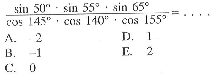 
(sin 50. sin 55. sin 65)/(cos 145. cos 140. cos 155)=...
