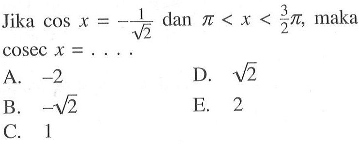 Jika  cos x=-(1/akar(2))  dan  pi<x<3/2pi , maka  cosec x= ... 