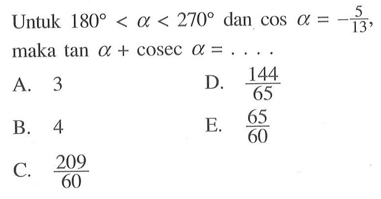 Untuk  180<a<270  dan  cos a=-5/13, maka  tan a+cosec a=.... 
