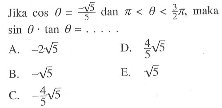 Jika cos theta=-akar(5)/5 dan pi<theta<3/2 pi , maka sin theta . tan theta= ....