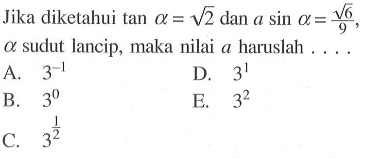 Jika diketahui tan a=2^(1/2) dan a sin a=6^(1/2)/9, a sudut lancip, maka nilai a haruslah....