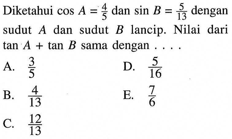 Diketahui  cos A=4/5  dan  sin B=5/13  dengan sudut  A  dan sudut  B  lancip. Nilai dari  tan A+tan B  sama dengan  ...