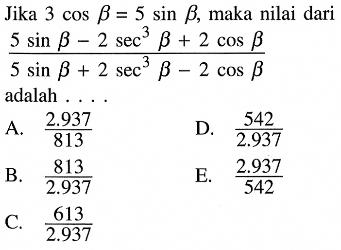 Jika  3cos b=5sin b, maka nilai dari (5sin b- sec^3b+2cos b)/(5sin b+2sec^3b-2cos b)  adalah . . . .