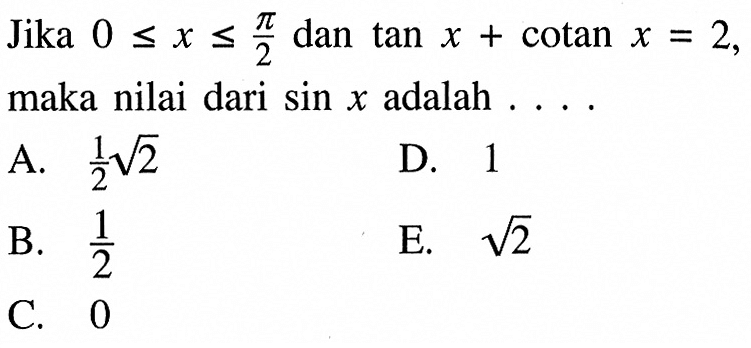 Jika 0<=x<=(pi/2) dan tan x+cotan x=2 maka nilai dari sin x adalah.... . 