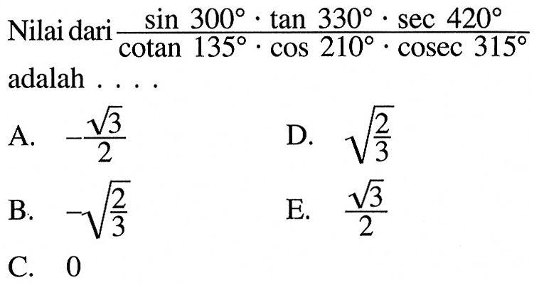 Nilai dari (sin 300.tan 330.sec 420)/(cotan 135.cos 210.cosec 315) adalah ...