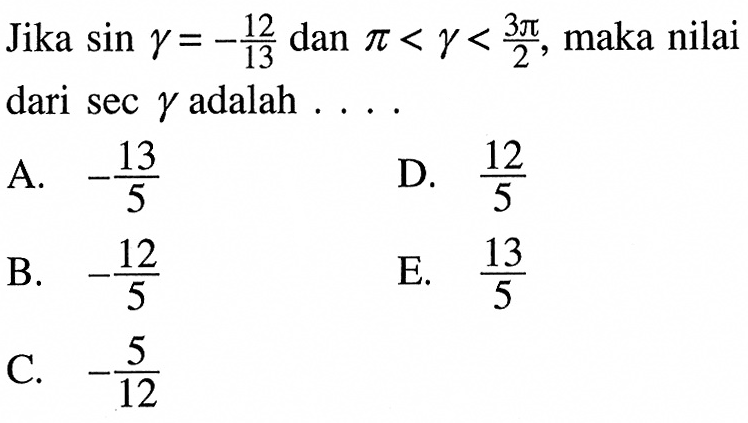 Jika sin gamma=-12/13 dan pi<gamma<3 pi/2, maka nilai dari sec gamma adalah....