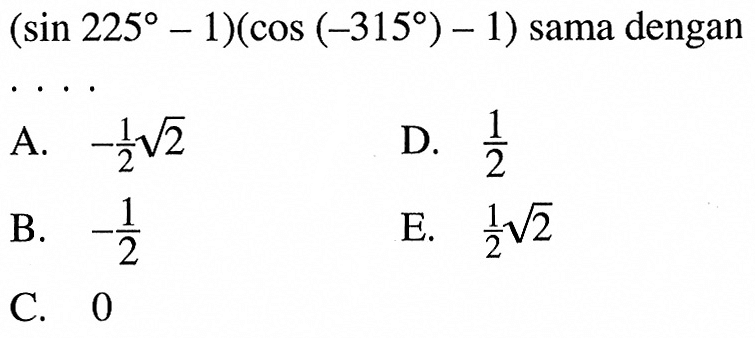 (sin 225-1)(cos (-315) - 1) sama dengan ...