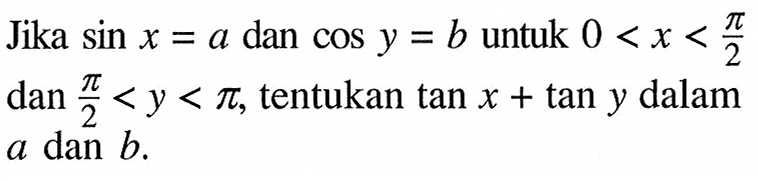 Jika sin x=a dan cos y=b untuk 0<x<pi/2 dan pi/2<y<pi, tentukan tan x+tan y dalam a dan b.