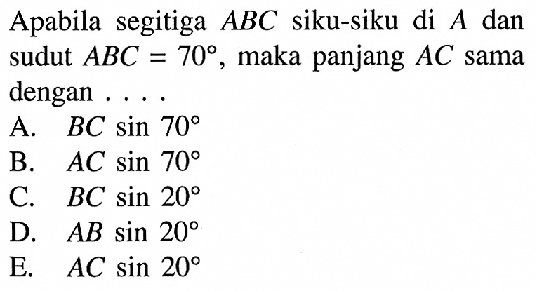 Apabila segitiga  ABC  siku-siku di  A  dan sudut  ABC=70 , maka panjang  AC sama dengan . . . .