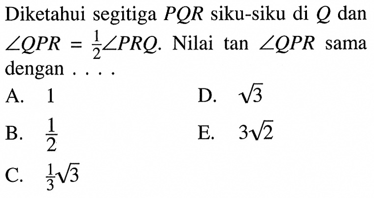 Diketahui segitiga PQR siku-siku di Q dan sudut QPR=1/2 sudut PRQ. Nilai tan sudut QPR sama dengan....