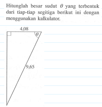 Hitunglah besar sudut theta yang terbentuk dari tiap-tiap segitiga berikut ini dengan menggunakan kalkulator. 9,65 theta 4,08 